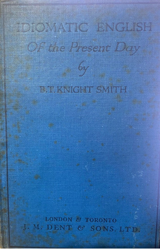 Idiomatic English Of The Present Day - B. T. Knight Smith