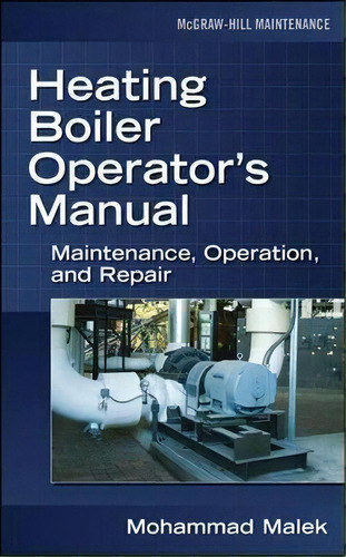 Heating Boiler Operator's Manual: Maintenance, Operation, And Repair, De Mohammad A. Malek. Editorial Mcgraw-hill Education - Europe, Tapa Dura En Inglés