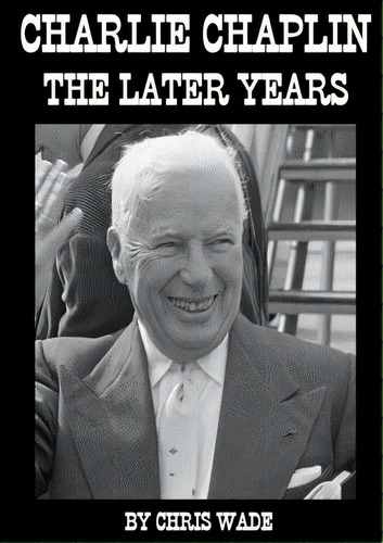 Charlie Chaplin: The Later Years, De Wade, Chris., Vol. 1. Editorial Lulu Pr, Tapa Blanda En Inglés