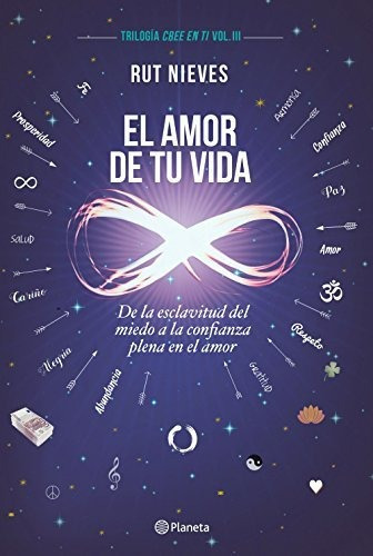 El Amor De Tu Vida: De La Esclavitud Del Miedo A La Confianza Plena En El Amor. Trilogía Cree En Ti Vol. Iii (no Ficción), De Nieves, Rut. Editorial Planeta, Tapa Dura En Español