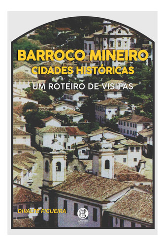 Barroco Mineiro: Cidades Históricas, De Figueira, Divalte., Vol. Não Aplica. Editora Garnier - Itatiaia, Capa Mole Em Português, 2021