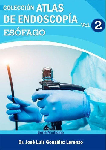 Libro: Atlas De Endoscopía. Volumen 2: Esófago. Dr. Jose Lui