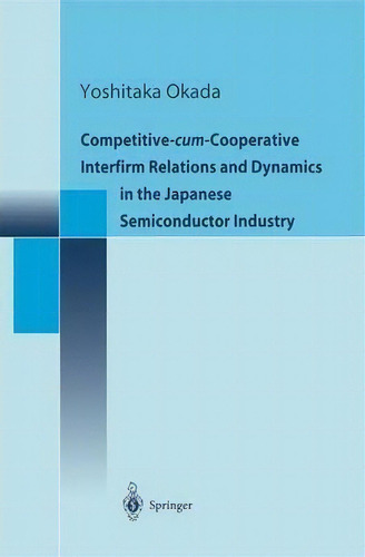 Competitive-cum-cooperative Interfirm Relations And Dynamics In The Japanese Semiconductor Industry, De Yoshitaka Okada. Editorial Springer Verlag Japan, Tapa Blanda En Inglés