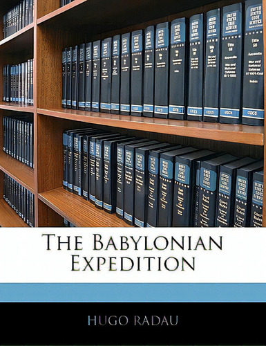 The Babylonian Expedition, De Radau, Hugo., Vol. 1. Editorial Nabu Pr, Tapa Blanda En Inglés