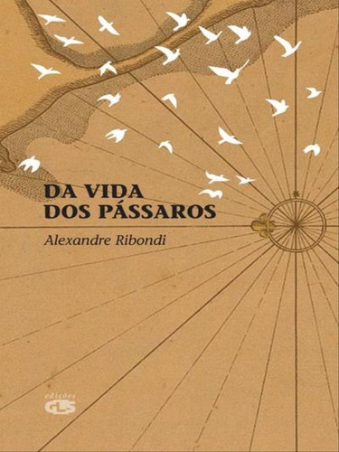 Da Vida Dos Pássaros, De Ribondi, Alexandre. Editora Edições Gls, Capa Mole, Edição 1ª Edição - 2009 Em Português