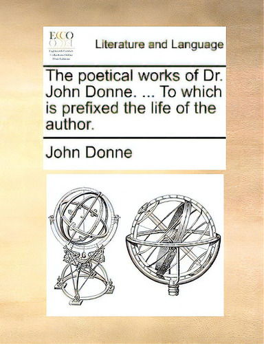 The Poetical Works Of Dr. John Donne. ... To Which Is Prefixed The Life Of The Author., De Donne, John., Vol. 1. Editorial Gale Ecco Print Ed, Tapa Blanda En Inglés