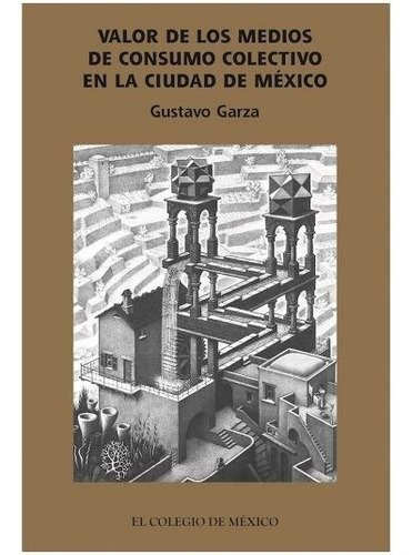 Valor De Los Medios De Consumo Colectivo En La Ciudad De México, De Garza, Gustavo. Editorial El Colegio De México En Español