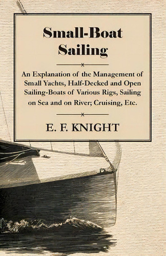 Small-boat Sailing - An Explanation Of The Management Of Small Yachts, Half-decked And Open Saili..., De E. F. Knight. Editorial Read Books, Tapa Blanda En Inglés