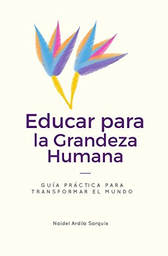 Educar Para La Grandeza Humana: Guia Practica Para Quienes D