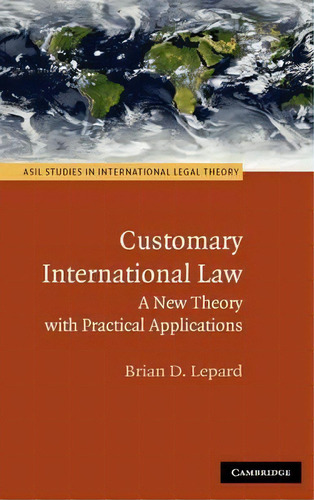 Asil Studies In International Legal Theory: Customary International Law: A New Theory With Practi..., De Brian D. Lepard. Editorial Cambridge University Press, Tapa Dura En Inglés
