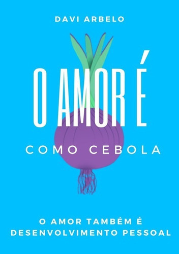 O Amor É Como Cebola: O Amor Também É Desenvolvimento Pessoal, De Davi Arbelo. Série Não Aplicável, Vol. 1. Editora Clube De Autores, Capa Mole, Edição 1 Em Português, 2021