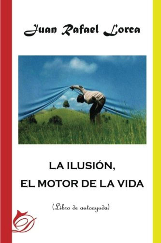 La Ilusion El Motor De La Vida - Juan Rafael Lorca Gutierrez