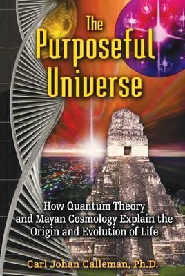 The Purposeful Universe : How Quantum Theory And Mayan Cosmo