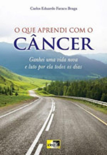 O Que Aprendi Com O Cancer: Ganhei Uma Vida Nova E Luto Por Ela Todos Os Dias, De Braga, Carlos Eduardo Faraco. Editora Idea Editora, Capa Mole, Edição 1ª Edição - 2016 Em Português