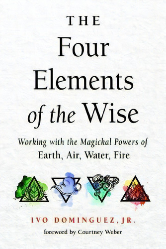 The Four Elements Of The Wise : Working With The Magickal Powers Of Earth, Air, Water, Fire, De Jr.  Ivo Dominguez. Editorial Red Wheel/weiser, Tapa Blanda En Inglés
