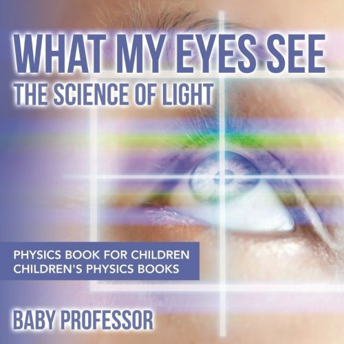 What My Eyes See  The Science Of Light  Physics Book For Chi