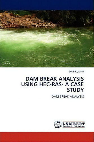Dam Break Analysis Using Hec-ras- A Case Study, De Dilip Kumar. Editorial Lap Lambert Academic Publishing, Tapa Blanda En Inglés