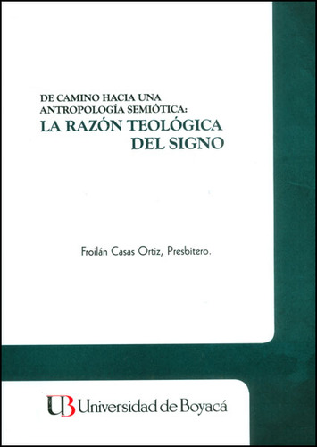 De Camino Hacia Una Antropología Semiótica: La Razón Teo, De Froilán Casas Ortiz. 9588642482, Vol. 1. Editorial Editorial U. De Boyacá, Tapa Blanda, Edición 2014 En Español, 2014