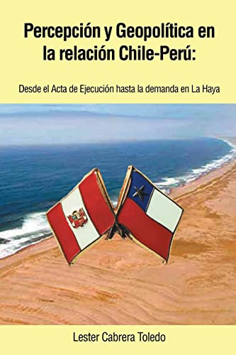 Percepcion Y Geopolitica En La Relacion Chile-peru: Desde El