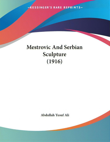 Mestrovic And Serbian Sculpture (1916), De Ali, Abdullah Yusuf., Vol. 1. Editorial Kessinger Pub Llc, Tapa Blanda En Inglés