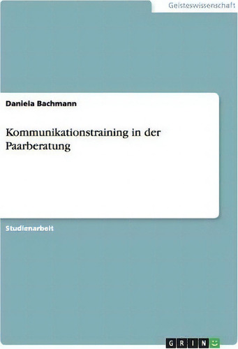 Kommunikationstraining In Der Paarberatung, De Daniela Bachmann., Vol. 1. Editorial Grin Publishing, Tapa Blanda En Alemán