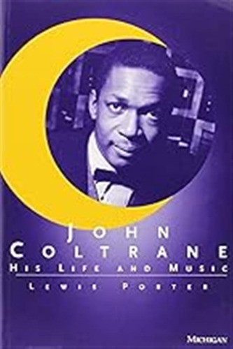 John Coltrane: His Life And Music (the Michigan American Mus