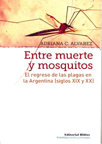 Entre Muerte Y Mosquitos El Regreso De Las Plagas En La Argentina Siglos Xix Y Xx, De Álvarez, Adriana. Editorial Biblos, Tapa Blanda En Español