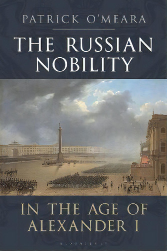 The Russian Nobility In The Age Of Alexander I, De Patrick O'meara. Editorial Bloomsbury Publishing Plc, Tapa Dura En Inglés
