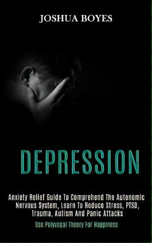 Depression : Anxiety Relief Guide To Comprehend The Autonomic Nervous System, Learn To Reduce Str..., De Joshua Boyes. Editorial Kevin Dennis, Tapa Blanda En Inglés