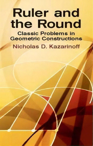 Ruler And The Round : Classic Problems In Geometric Constructions, De Nicholas D. Kazarinoff. Editorial Dover Publications Inc., Tapa Blanda En Inglés