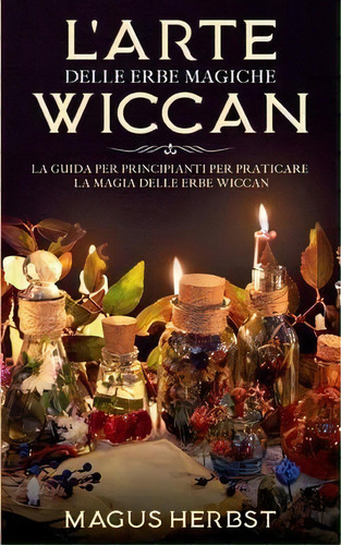 L'arte Delle Erbe Magiche Wiccan : La Guida Per Principianti Per Praticare La Magia Delle Erbe Wi..., De Magus Herbst. Editorial Books On Demand, Tapa Blanda En Italiano