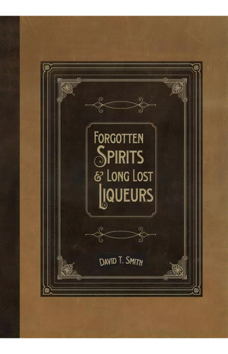 Forgotten Spirits & Long Lost Liqueurs, De David T Smith. Editorial White Mule Press, Tapa Blanda En Inglés