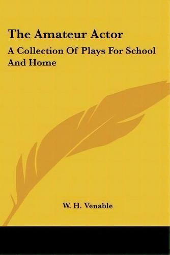 The Amateur Actor : A Collection Of Plays For School And Home, De W H Venable. Editorial Kessinger Publishing, Tapa Blanda En Inglés