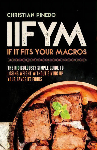 Iifym : If It Fits Your Macros: The Ridiculously Simple Gui, De C F Pinedo. Editorial Createspace Independent Publishing Platform En Inglés