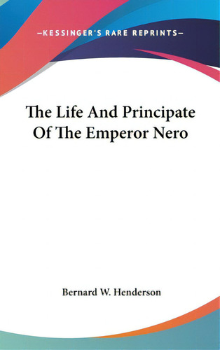 The Life And Principate Of The Emperor Nero, De Henderson, Bernard W.. Editorial Kessinger Pub Llc, Tapa Dura En Inglés