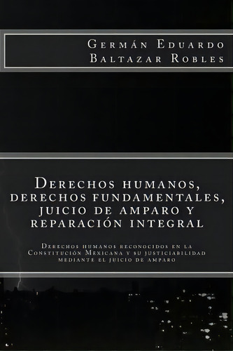 Derechos Humanos, Derechos Fundamentales, Juicio De Amparo Y Reparaci, De German Eduardo Baltazar Robles. Editorial Createspace Independent Publishing Platform, Tapa Blanda En Español