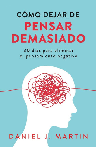 Como Dejar De Pensar Demasiado: 30 Dias Para Eliminar El P, De Martin, Daniel J.. Editorial Albert & Martin Publishing, Tapa Blanda En Español, 2025