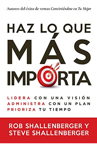 Haz Lo Que Más Importa: Lidera Con Una Visión, Gestiona Con