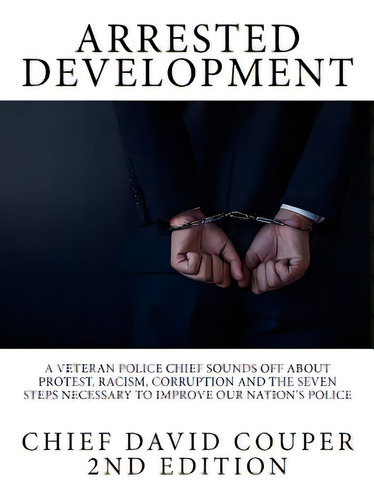 Arrested Development: A Veteran Police Chief Sounds Off About Protest, Racism, Corruption And The..., De Couper, David C.. Editorial Createspace, Tapa Blanda En Inglés