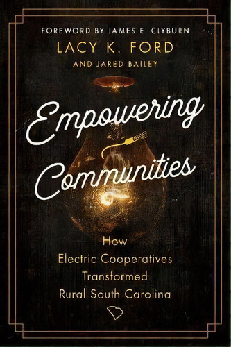 Empowering Communities : How Electric Cooperatives Transformed Rural South Carolina, De Lacy K. Ford, Jr.. En Inglés