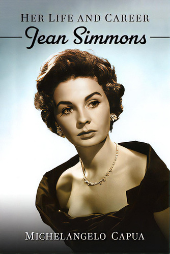 Jean Simmons: Her Life And Career, De Capua, Michelangelo., Vol. 1. Editorial Mcfarland & Co Inc, Tapa Blanda En Inglés