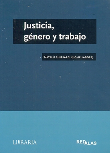 Justicia, Género Y Trabajo - Natalia Gherardi (comp.)