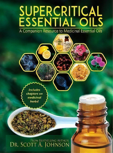 Supercritical Essential Oils : A Companion Resource To Medicinal Essential Oils, De Dr Scott A Johnson., Vol. 1. Editorial Scott A Johnson Professional Writing Services, Tapa Dura En Inglés