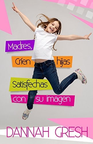 Madres, Críen Hijas Satisfechas Con Su Imagen: 8 Conversaciones Para Tener Con Tu Adolescente, De Dannah Gresh. Editorial Portavoz, Tapa Blanda En Español, 2017