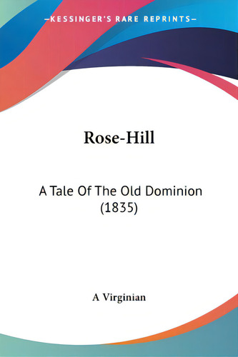 Rose-hill: A Tale Of The Old Dominion (1835), De A. Virginian. Editorial Kessinger Pub Llc, Tapa Blanda En Inglés