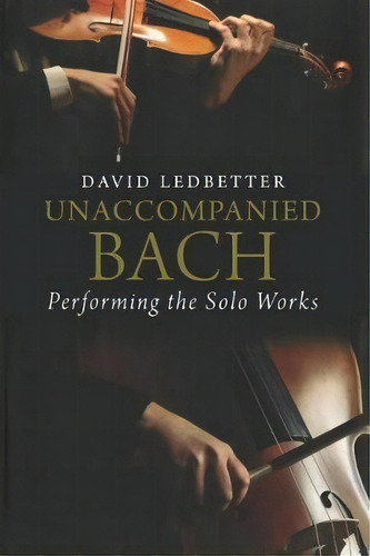 Unaccompanied Bach : Performing The Solo Works, De David Ledbetter. Editorial Yale University Press, Tapa Blanda En Inglés