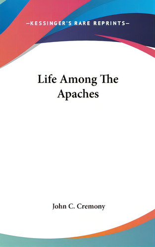Life Among The Apaches, De Cremony, John C.. Editorial Kessinger Pub Llc, Tapa Dura En Inglés