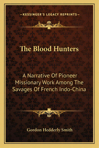 The Blood Hunters: A Narrative Of Pioneer Missionary Work Among The Savages Of French Indo-china, De Smith, Gordon Hedderly. Editorial Kessinger Pub Llc, Tapa Blanda En Inglés