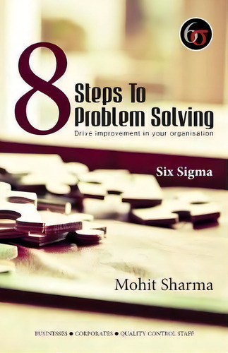 8 Steps To Problem Solving : Six Sigma: Drive Improvement In Your Organisation, De Mohit Sharma., Vol. 1. Editorial Zorba Books, Tapa Blanda En Inglés, 2017