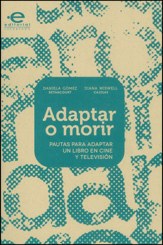 Adaptar O Morir. Pautas Para Adaptar Un Libro En Cine Y Televisión, De Daniela Gómez, Diana Wiswell. Editorial U. Javeriana, Tapa Blanda, Edición 2013 En Español